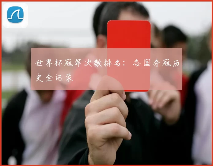 世界杯冠军次数排名：各国夺冠历史全记录