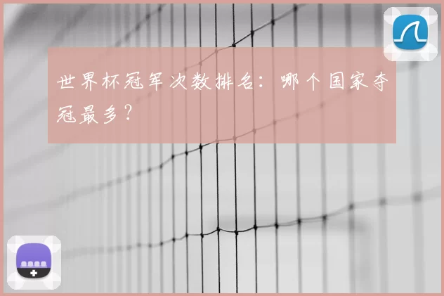 世界杯冠军次数排名：哪个国家夺冠最多？