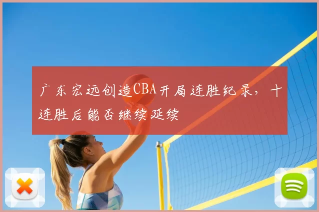 广东宏远创造CBA开局连胜纪录，十连胜后能否继续延续