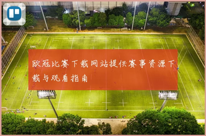 欧冠比赛下载网站提供赛事资源下载与观看指南