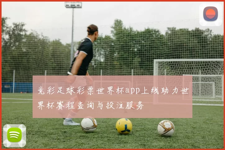 竞彩足球彩票世界杯app上线助力世界杯赛程查询与投注服务