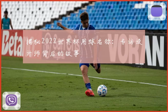揭秘2022世界杯用球名称：专访设计师背后的故事