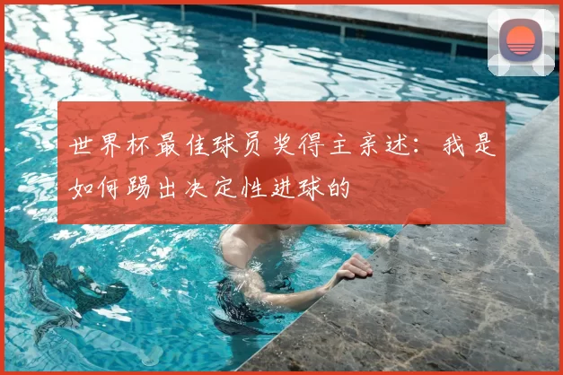世界杯最佳球员奖得主亲述：我是如何踢出决定性进球的