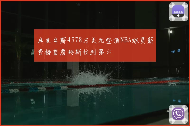 库里年薪4578万美元登顶NBA球员薪资榜首詹姆斯位列第六