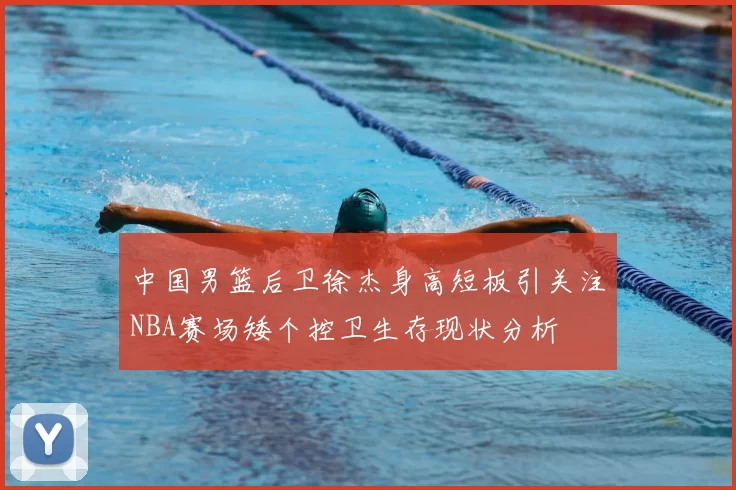 中国男篮后卫徐杰身高短板引关注NBA赛场矮个控卫生存现状分析