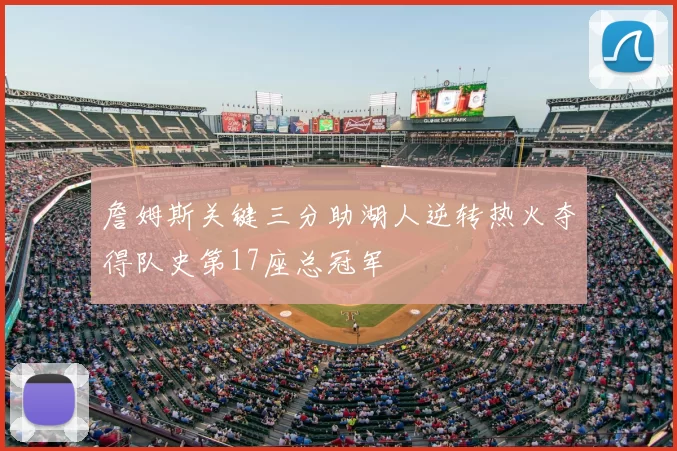詹姆斯关键三分助湖人逆转热火夺得队史第17座总冠军