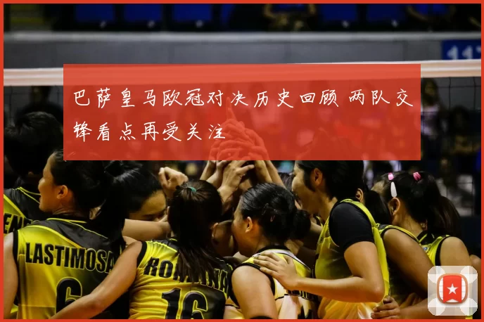 巴萨皇马欧冠对决历史回顾 两队交锋看点再受关注