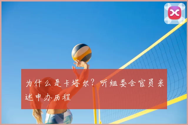 为什么是卡塔尔？听组委会官员亲述申办历程