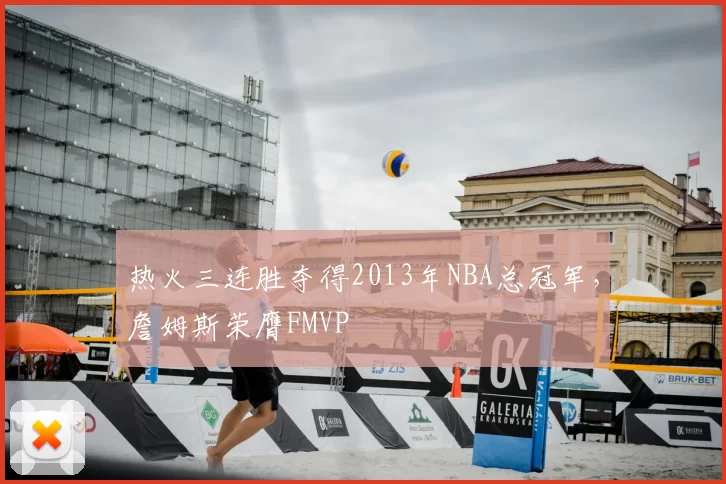 热火三连胜夺得2013年NBA总冠军，詹姆斯荣膺FMVP