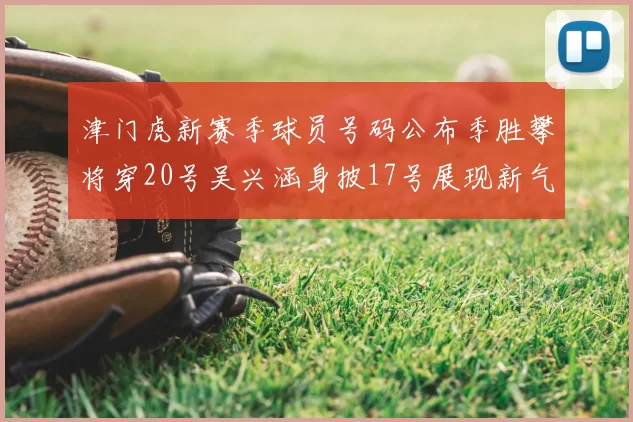 津门虎新赛季球员号码公布季胜攀将穿20号吴兴涵身披17号展现新气象