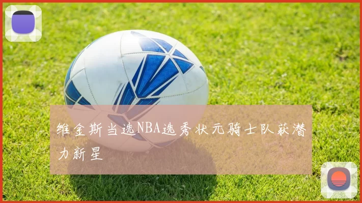 维金斯当选NBA选秀状元骑士队获潜力新星