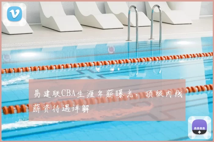 易建联CBA生涯年薪曝光，顶级内线薪资待遇详解