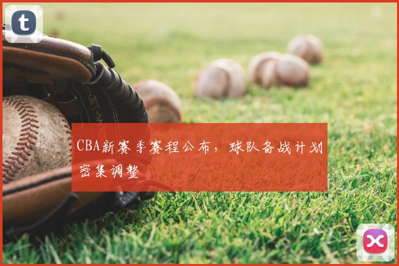 CBA新赛季赛程公布，球队备战计划密集调整