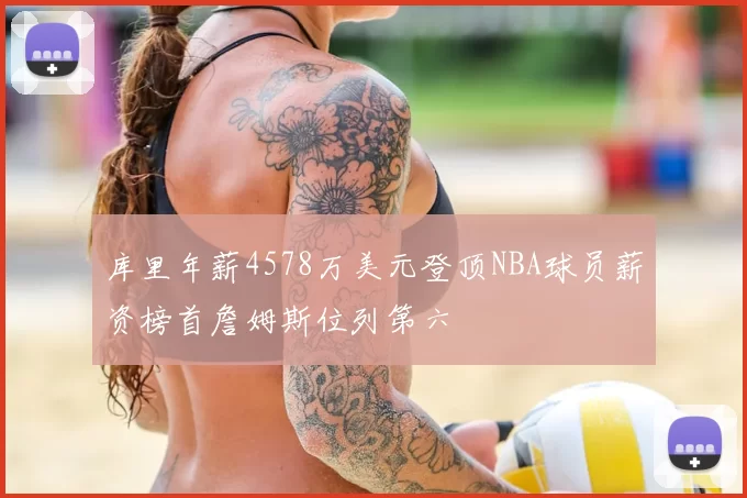 库里年薪4578万美元登顶NBA球员薪资榜首詹姆斯位列第六