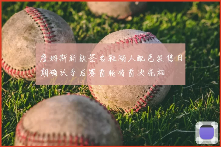 詹姆斯新款签名鞋湖人配色发售日期确认季后赛首轮将首次亮相
