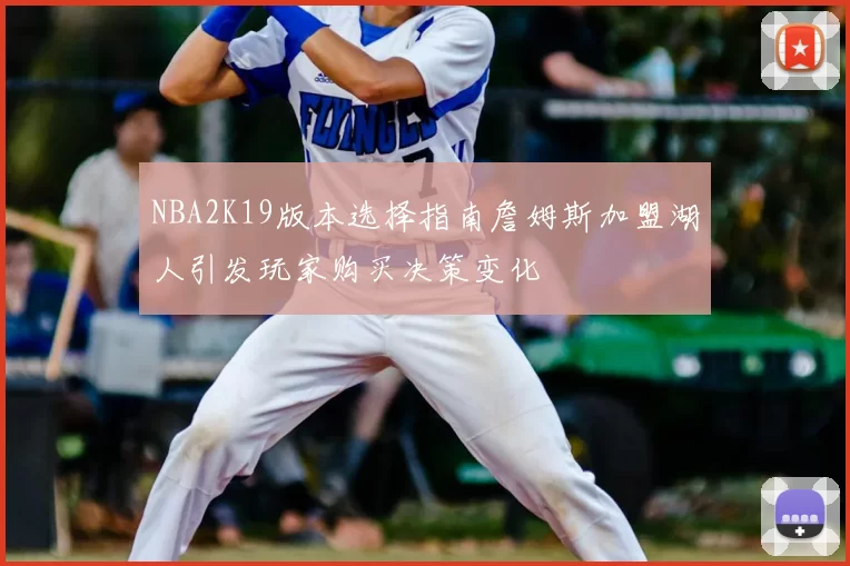 NBA2K19版本选择指南詹姆斯加盟湖人引发玩家购买决策变化