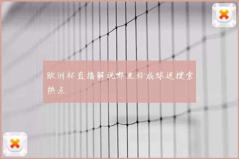 欧洲杯直播解说哪里好成球迷搜索热点