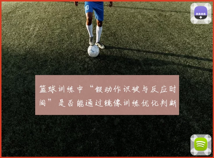 篮球训练中“假动作识破与反应时间”是否能通过镜像训练优化判断