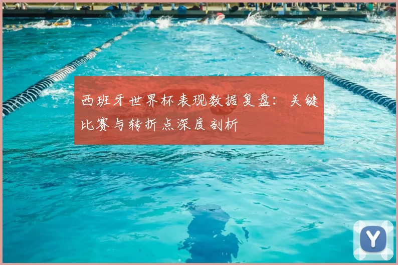 西班牙世界杯表现数据复盘：关键比赛与转折点深度剖析