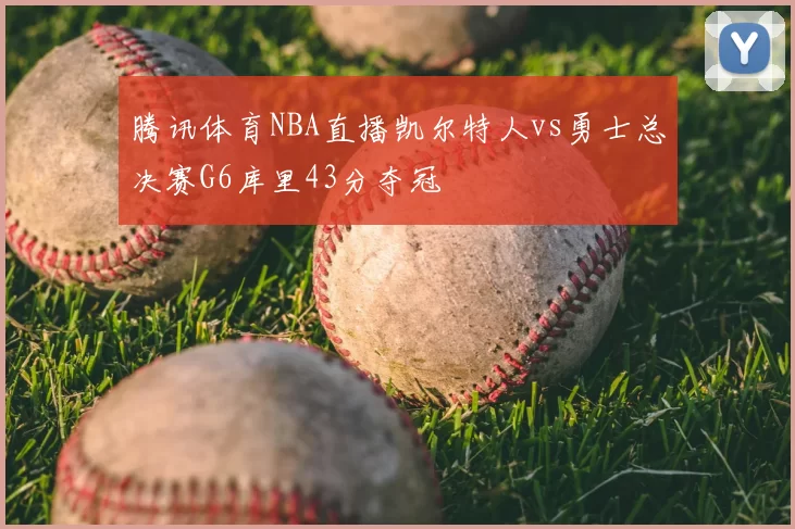 腾讯体育NBA直播凯尔特人vs勇士总决赛G6库里43分夺冠