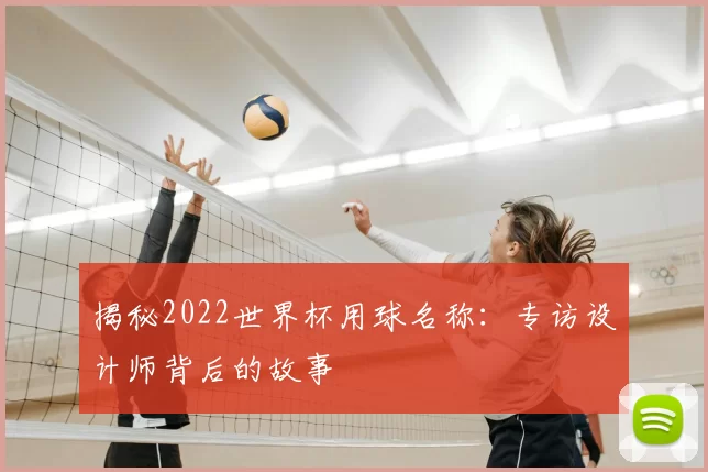 揭秘2022世界杯用球名称:专访设计师背后的故事