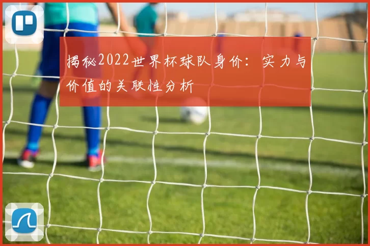 揭秘2022世界杯球队身价:实力与价值的关联性分析