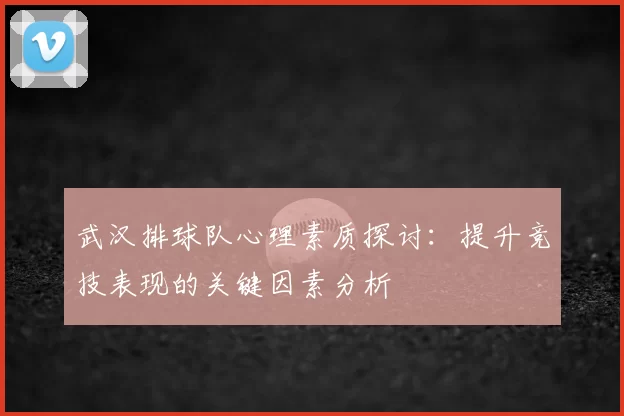 武汉排球队心理素质探讨：提升竞技表现的关键因素分析