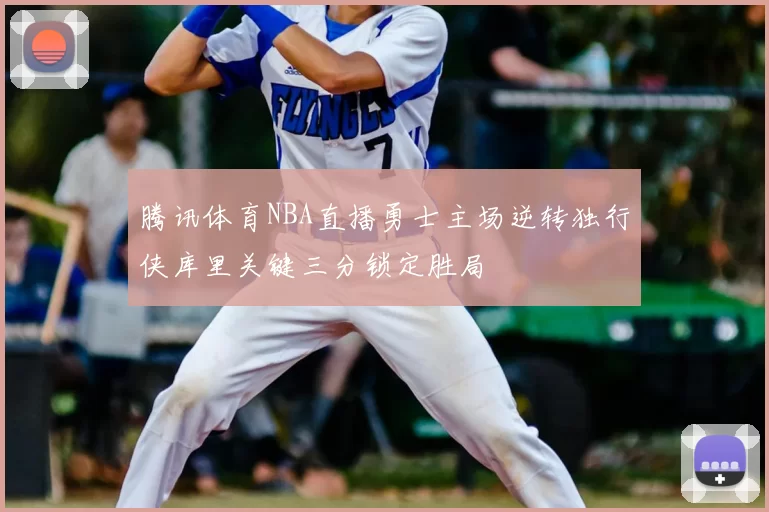 腾讯体育NBA直播勇士主场逆转独行侠库里关键三分锁定胜局