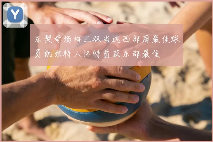 东契奇场均三双当选西部周最佳球员凯尔特人怀特首获东部最佳