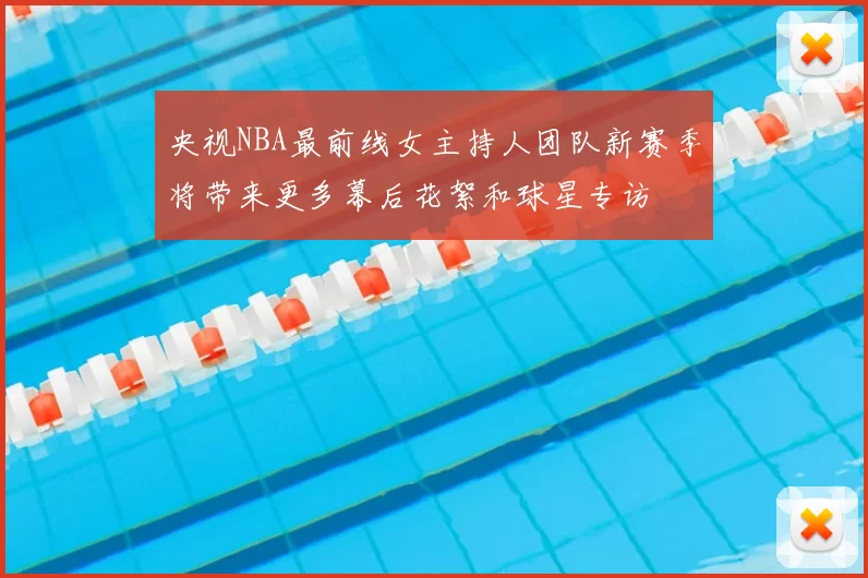 央视NBA最前线女主持人团队新赛季将带来更多幕后花絮和球星专访