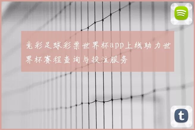 竞彩足球彩票世界杯app上线助力世界杯赛程查询与投注服务