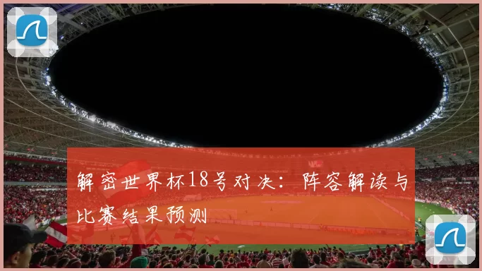 解密世界杯18号对决:阵容解读与比赛结果预测