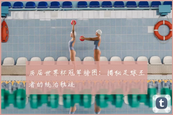 历届世界杯冠军榜图:揭秘足球王者的统治轨迹