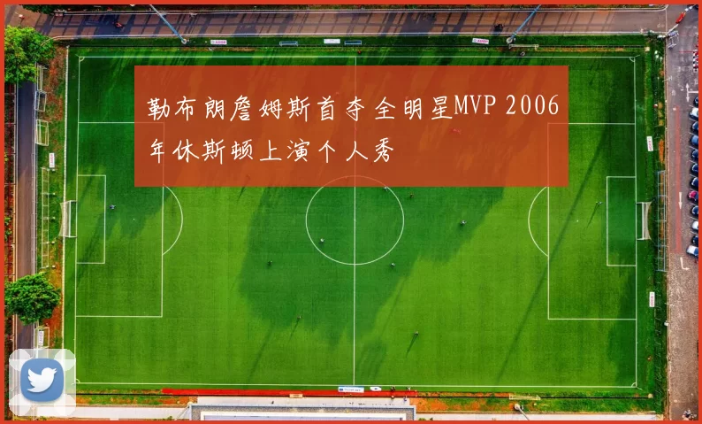勒布朗詹姆斯首夺全明星MVP 2006年休斯顿上演个人秀