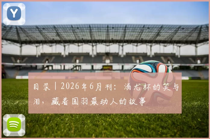 目录｜2026年6月刊：汤尤杯的笑与泪，藏着国羽最动人的故事