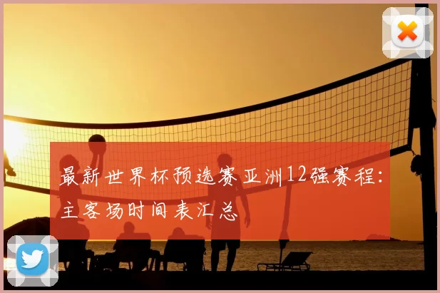最新世界杯预选赛亚洲12强赛程:主客场时间表汇总