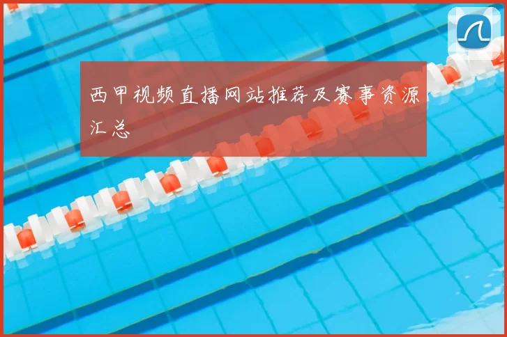 西甲视频直播网站推荐及赛事资源汇总