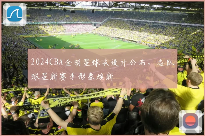 2024CBA全明星球衣设计公布，各队球星新赛季形象焕新
