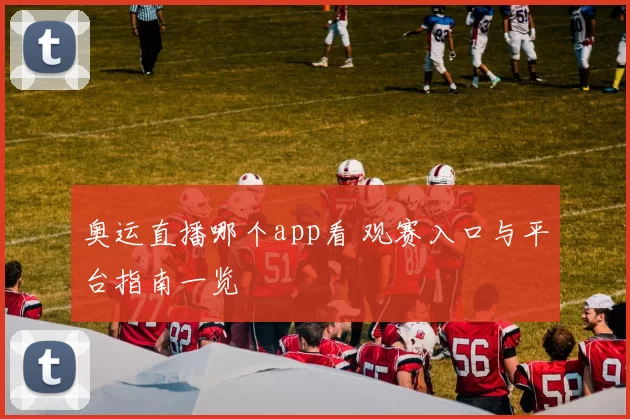 奥运直播哪个app看 观赛入口与平台指南一览