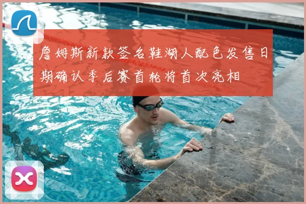 詹姆斯新款签名鞋湖人配色发售日期确认季后赛首轮将首次亮相