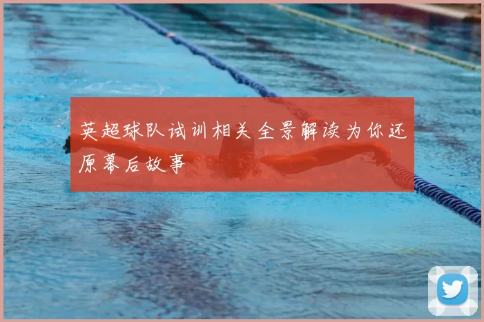 英超球队试训相关全景解读为你还原幕后故事
