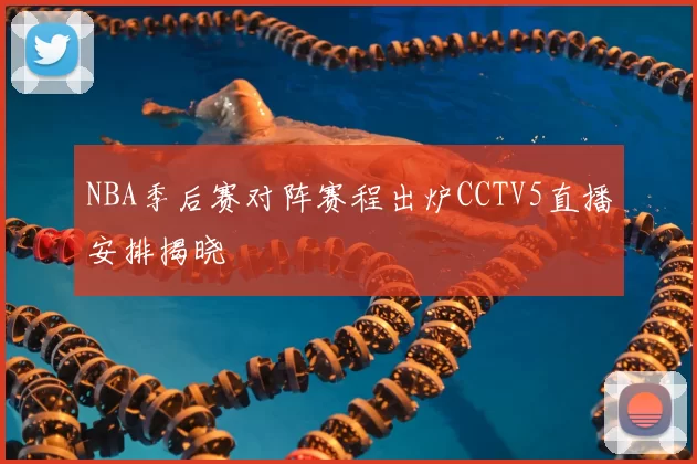 NBA季后赛对阵赛程出炉CCTV5直播安排揭晓