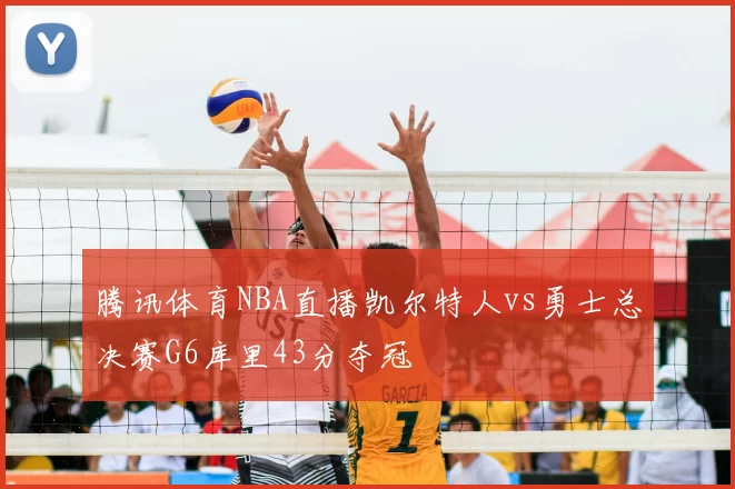 腾讯体育NBA直播凯尔特人vs勇士总决赛G6库里43分夺冠