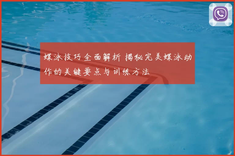 蝶泳技巧全面解析 揭秘完美蝶泳动作的关键要点与训练方法
