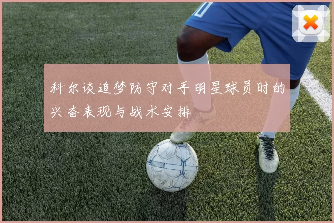 科尔谈追梦防守对手明星球员时的兴奋表现与战术安排