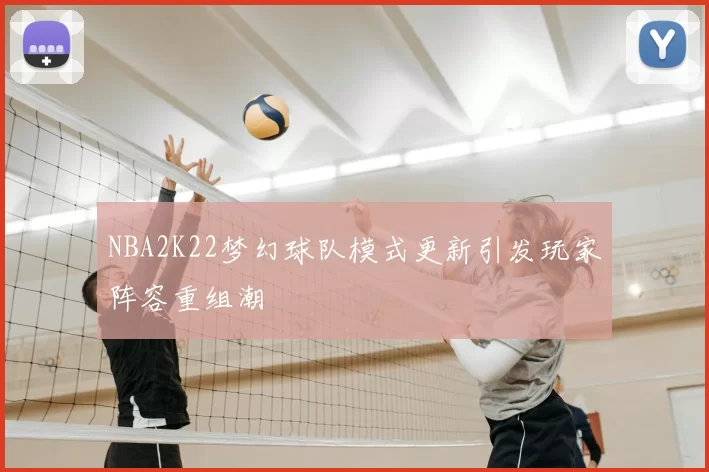 NBA2K22梦幻球队模式更新引发玩家阵容重组潮