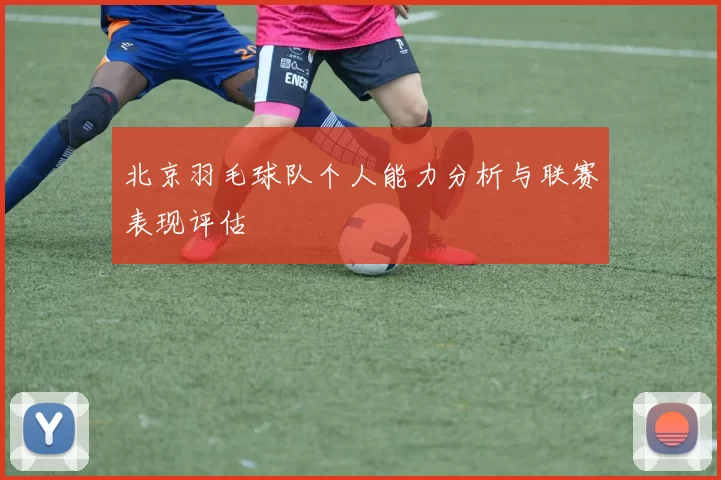 北京羽毛球队个人能力分析与联赛表现评估