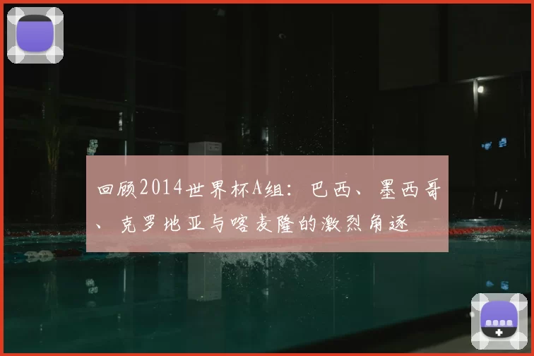 回顾2014世界杯A组：巴西、墨西哥、克罗地亚与喀麦隆的激烈角逐
