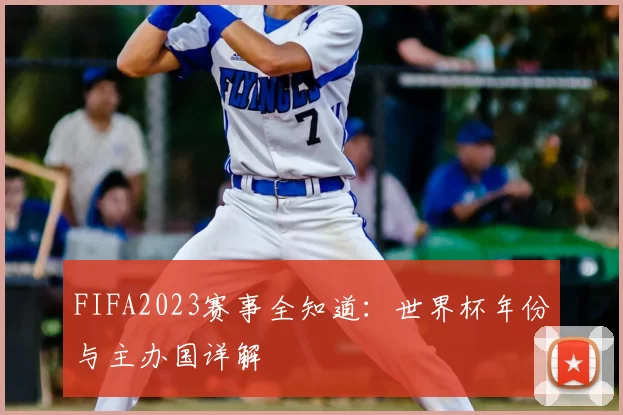 FIFA2023赛事全知道：世界杯年份与主办国详解