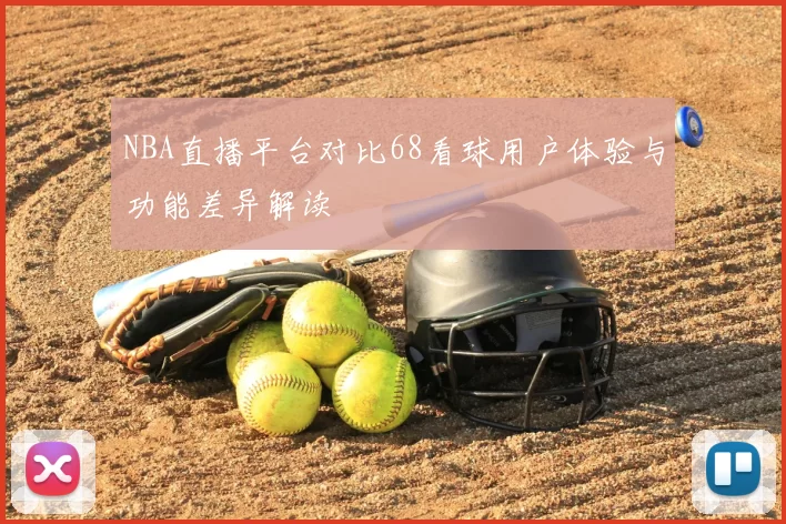 NBA直播平台对比68看球用户体验与功能差异解读